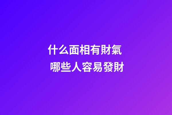 什么面相有財氣  哪些人容易發財